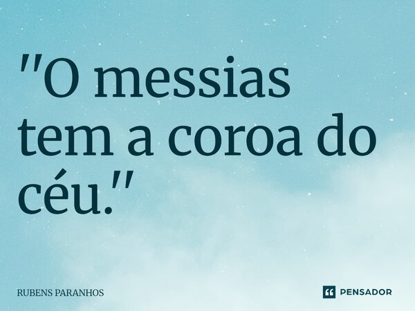 ''O messias tem a coroa do céu.''⁠... Frase de RUBENS PARANHOS.