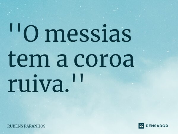 ''⁠O messias tem a coroa ruiva.''... Frase de RUBENS PARANHOS.