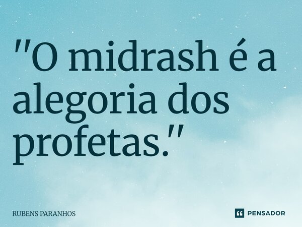 ''O midrash é a alegoria dos profetas.''⁠... Frase de RUBENS PARANHOS.