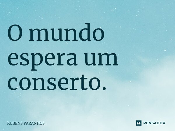 O mundo espera um conserto.... Frase de RUBENS PARANHOS.