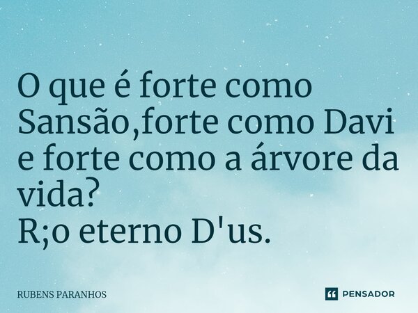 O que é forte como Sansão,forte como Davi e forte como a árvore da vida⁠? R;o eterno D'us.... Frase de RUBENS PARANHOS.