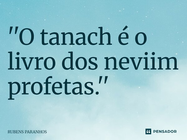 ⁠''O tanach é o livro dos neviim profetas.''... Frase de RUBENS PARANHOS.
