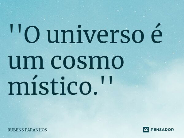 ''⁠O universo é um cosmo místico.''... Frase de RUBENS PARANHOS.