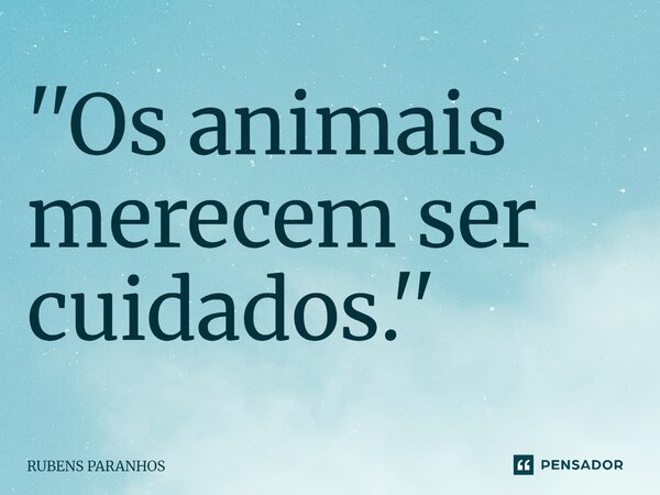 ''⁠Os animais merecem ser cuidados.''... Frase de RUBENS PARANHOS.