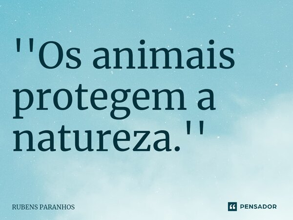 ''Os animais protegem a natureza.''⁠... Frase de RUBENS PARANHOS.