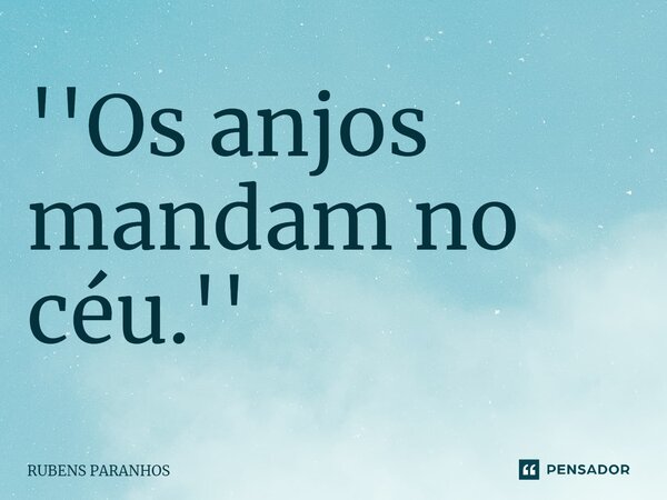 ''Os anjos mandam no céu.''⁠... Frase de RUBENS PARANHOS.