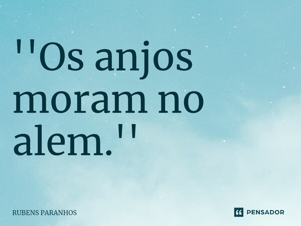 ⁠''Os anjos moram no alem.''... Frase de RUBENS PARANHOS.