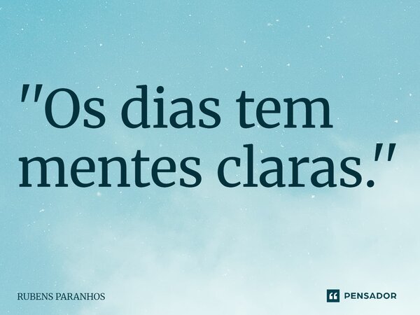 ''Os dias tem mentes claras.''⁠... Frase de RUBENS PARANHOS.