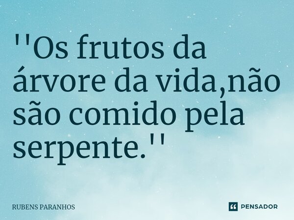 ''Os frutos da árvore da vida,não são comido pela serpente.''⁠... Frase de RUBENS PARANHOS.