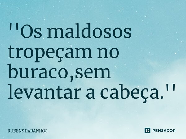 ''Os maldosos tropeçam no buraco,sem levantar a cabeça.''⁠... Frase de RUBENS PARANHOS.