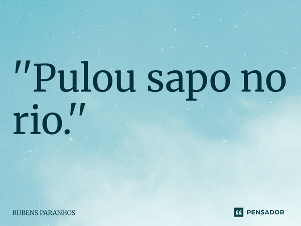 ''Pulou sapo no rio.''⁠... Frase de RUBENS PARANHOS.