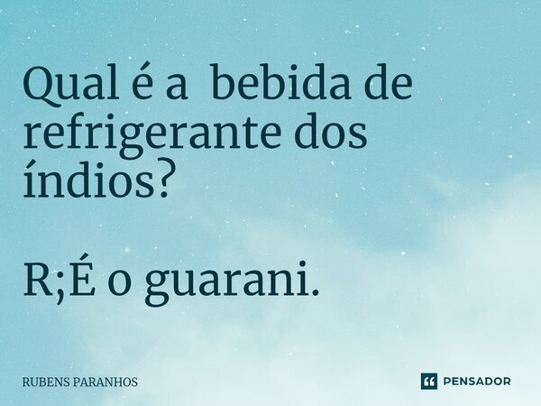 Q⁠ual é a bebida de refrigerante dos índios? R;É o guarani.... Frase de RUBENS PARANHOS.