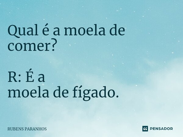 Q⁠ual é a moela de comer? R: É a moela de fígado.... Frase de RUBENS PARANHOS.