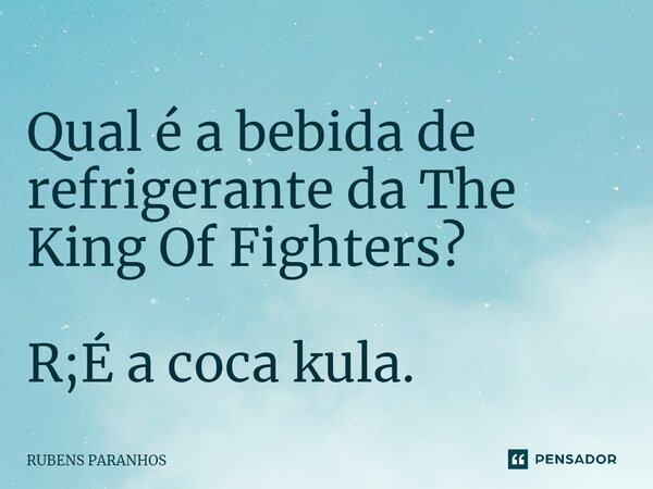 Qual⁠ é a bebida de refrigerante da The King Of Fighters? R;É a coca kula.... Frase de RUBENS PARANHOS.