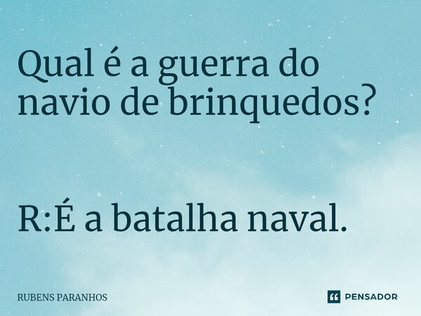 ⁠Qual é a guerra do navio de brinquedos? R:É a batalha naval.... Frase de RUBENS PARANHOS.