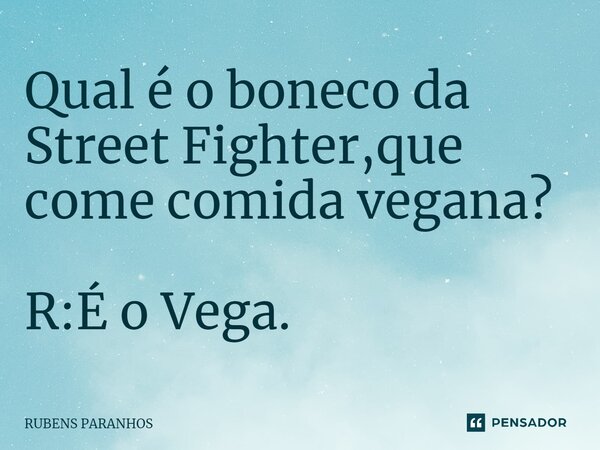Qual é o boneco da Street Fighter⁠,que come comida vegana? R:É o Vega.... Frase de RUBENS PARANHOS.