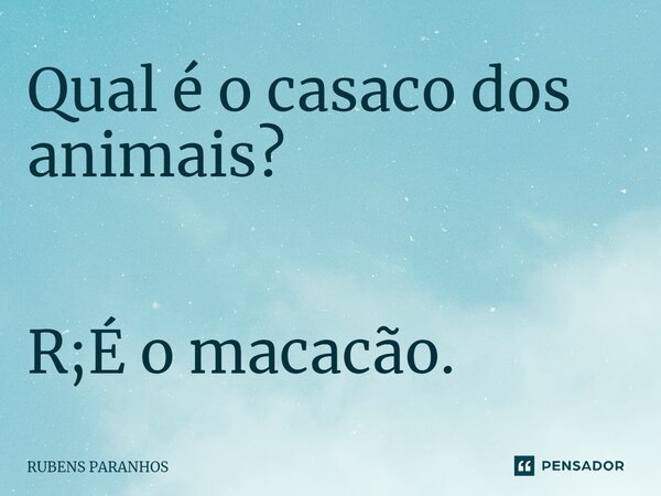 Qual é o casaco dos animais?⁠ R;É o macacão.... Frase de RUBENS PARANHOS.