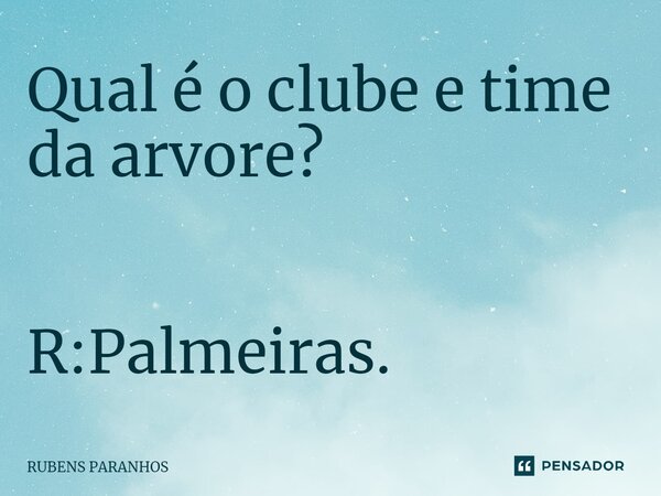 Qual é o clube e time da arvore⁠? R:Palmeiras.... Frase de RUBENS PARANHOS.