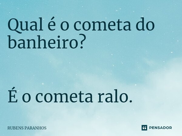 Qual é o cometa do banheiro? É o cometa ralo.⁠... Frase de RUBENS PARANHOS.