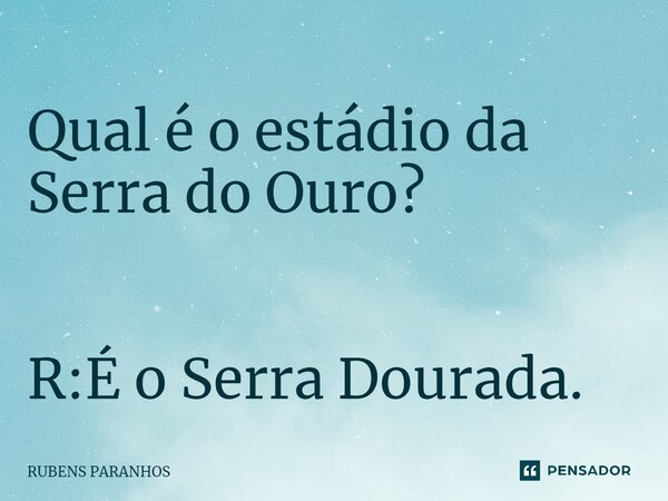 Qual é o estádio da Serra do Ouro? R:É o Serra Dourada.⁠... Frase de RUBENS PARANHOS.