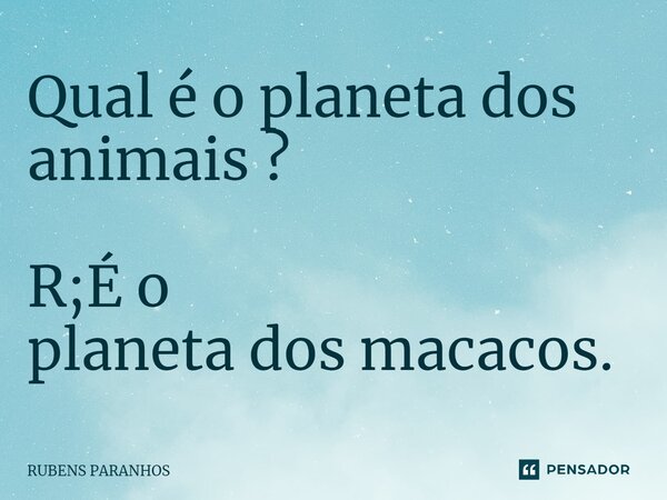 Qual é o planeta dos animais ? R;É o planeta dos macacos.⁠... Frase de RUBENS PARANHOS.