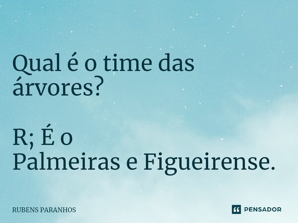 Qual é o time das árvores?⁠ R; É o Palmeiras e Figueirense.... Frase de RUBENS PARANHOS.