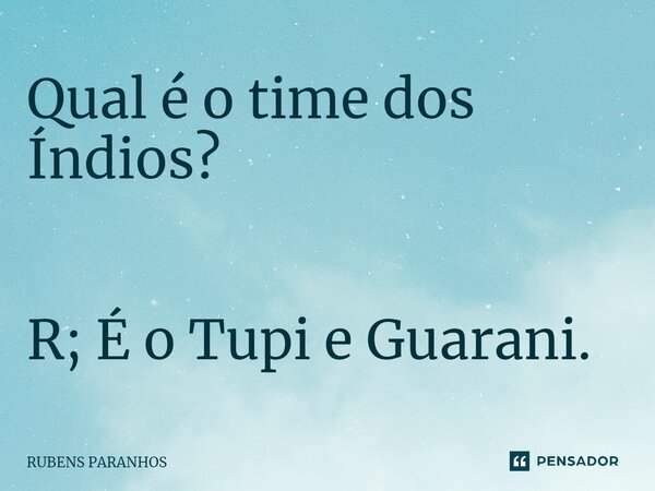 Qual é o time dos Índios⁠? R; É o Tupi e Guarani.... Frase de RUBENS PARANHOS.