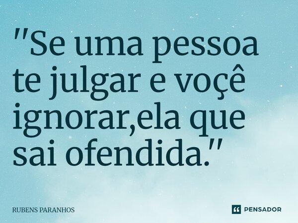 ''Se uma pessoa te julgar e voçê ignorar,ela que sai ofendida.''⁠... Frase de RUBENS PARANHOS.