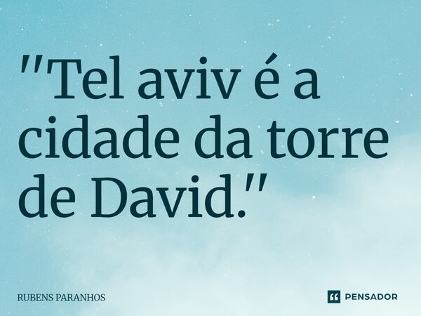 ''Tel aviv⁠ é a cidade da torre de David.''... Frase de RUBENS PARANHOS.