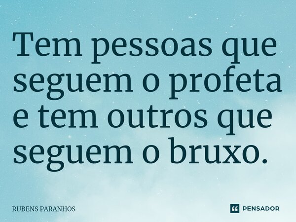 Tem pessoas que seguem o profeta⁠ e tem outros que seguem o bruxo.... Frase de RUBENS PARANHOS.