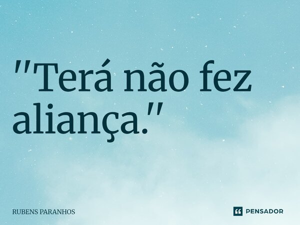 ''Terá não fez alianç⁠a.''... Frase de RUBENS PARANHOS.