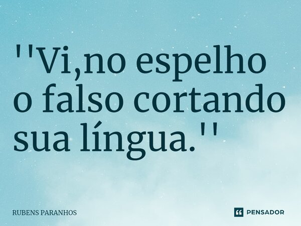 ''Vi,no espelho o falso cortando sua língua.⁠''... Frase de RUBENS PARANHOS.