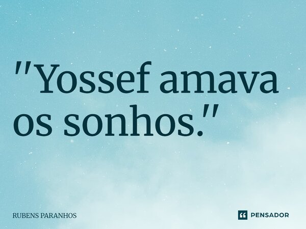 ⁠''Yossef amava os sonhos.''... Frase de RUBENS PARANHOS.