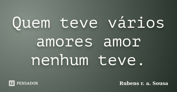 Quem teve vários amores amor nenhum teve.... Frase de Rubens r. a. Sousa.