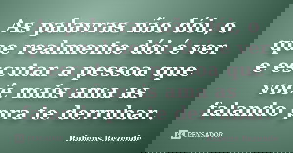 As palavras não dói, o que realmente dói é ver e escutar a pessoa que você mais ama as falando pra te derrubar.... Frase de Rubens Rezende.