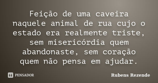 Feição de uma caveira naquele animal de rua cujo o estado era realmente triste, sem misericórdia quem abandonaste, sem coração quem não pensa em ajudar.... Frase de Rubens Rezende.