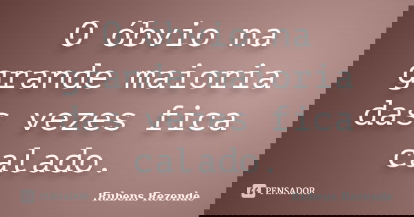O óbvio na grande maioria das vezes fica calado.... Frase de Rubens Rezende.