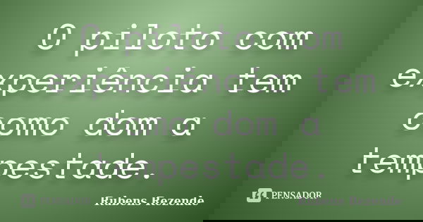 O piloto com experiência tem como dom a tempestade.... Frase de Rubens Rezende.