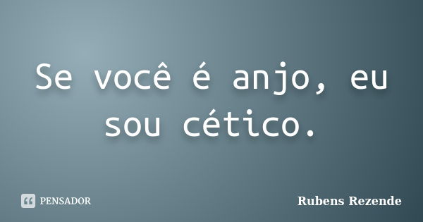 Se você é anjo, eu sou cético.... Frase de Rubens Rezende.