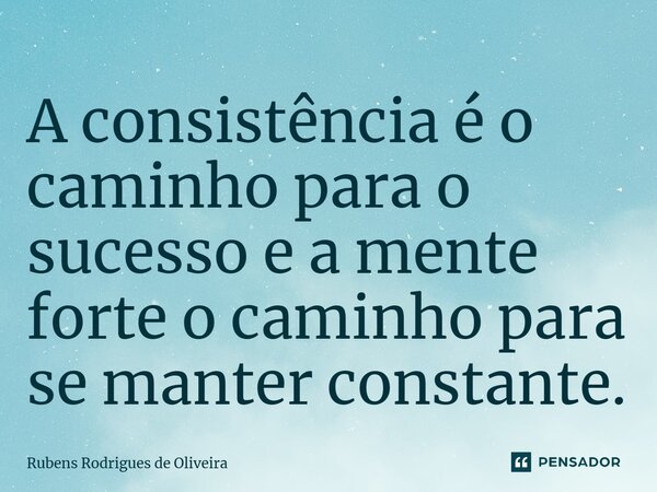 ⁠A consistência é o caminho para o sucesso e a mente forte o caminho para se manter constante.... Frase de Rubens Rodrigues de Oliveira.