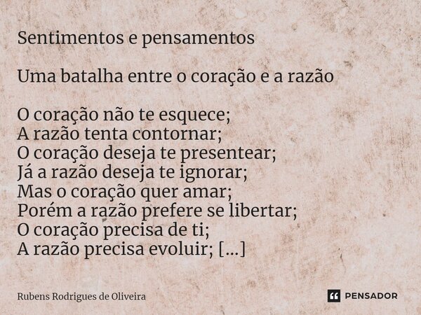 ⁠Sentimentos e pensamentos Uma batalha entre o coração e a razão O coração não te esquece; A razão tenta contornar; O coração deseja te presentear; Já a razão d... Frase de Rubens Rodrigues de Oliveira.