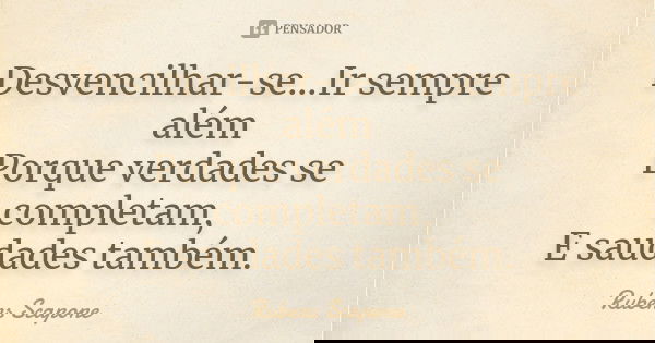 Desvencilhar-se...Ir sempre além Porque verdades se completam, E saudades também.... Frase de Rubens Scapone.