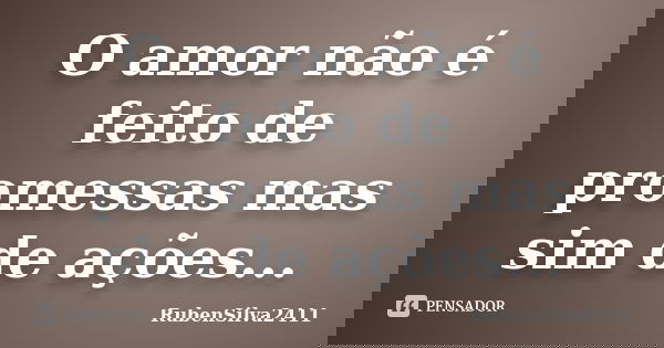 O amor não é feito de promessas mas sim de ações...... Frase de RubenSilva2411.