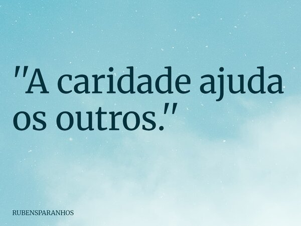 ''A caridade ajuda os outros.''... Frase de RUBENSPARANHOS.
