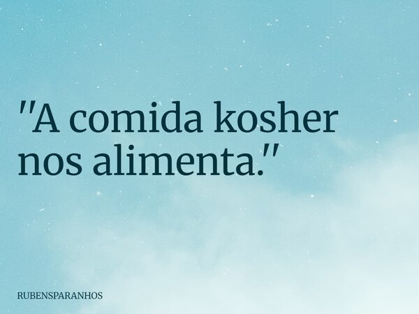 ''A comida kosher nos alimenta.''... Frase de RUBENSPARANHOS.