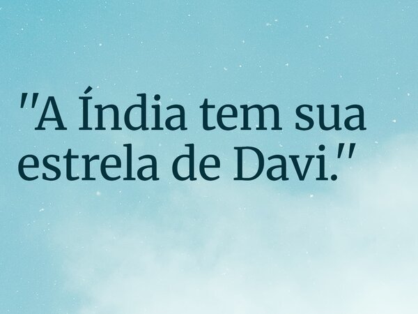 ''A Índia tem sua estrela de Davi.''... Frase de RUBENSPARANHOS.