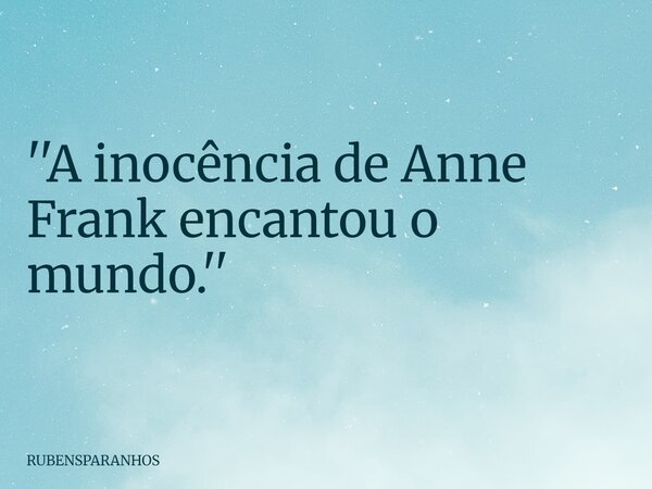 ''A inocência de Anne Frank encantou o mundo.''... Frase de RUBENSPARANHOS.