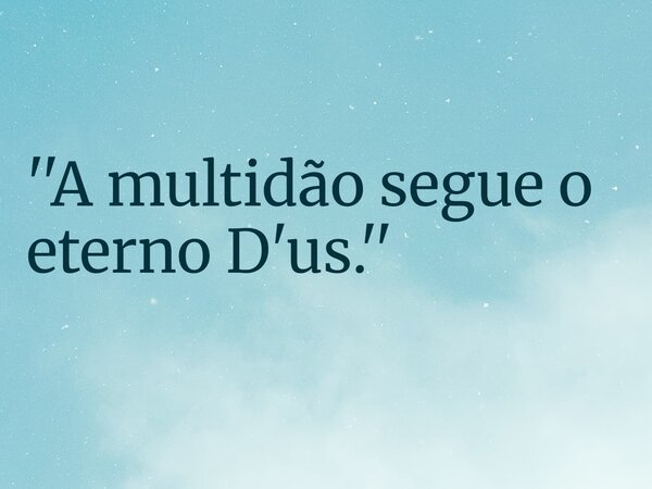 ''A multidão segue o eterno D'us.''... Frase de RUBENSPARANHOS.