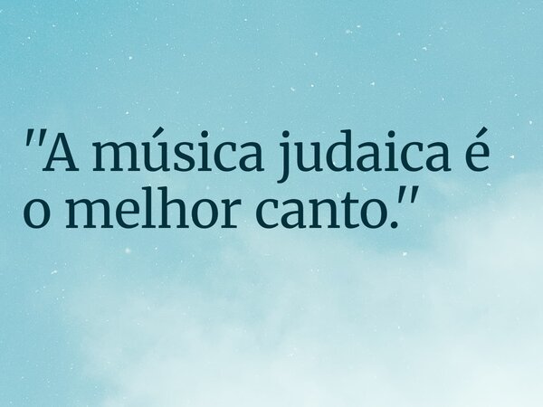 ''A música judaica é o melhor canto.''... Frase de RUBENSPARANHOS.
