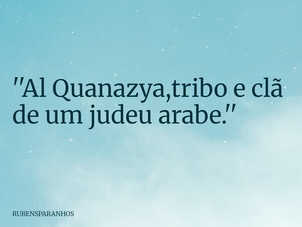 ''Al Quanazya,tribo e clã de um judeu arabe.''... Frase de RUBENSPARANHOS.
